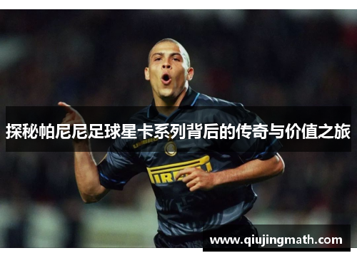 探秘帕尼尼足球星卡系列背后的传奇与价值之旅