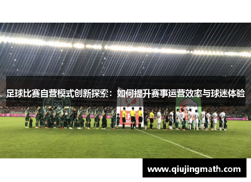 足球比赛自营模式创新探索：如何提升赛事运营效率与球迷体验