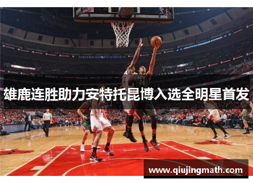 雄鹿连胜助力安特托昆博入选全明星首发